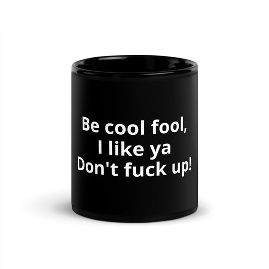 Be cool fool, I like ya don't fuck up!