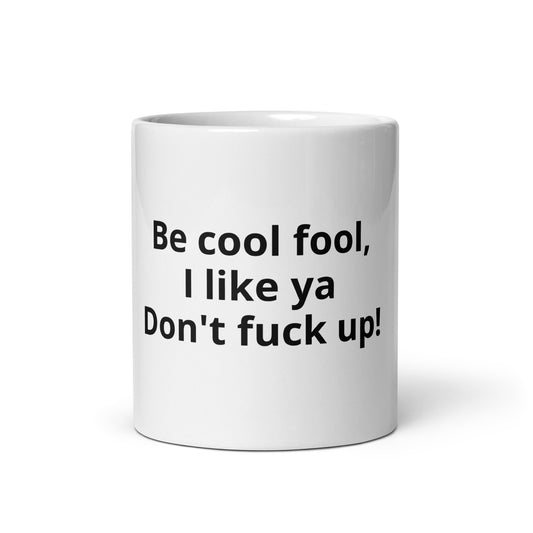 Be cool fool, I like ya don't fuck up!
